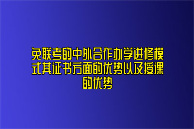 免联考的中外合作办学进修模式其证书方面的优势以及授课的优势