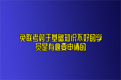 免联考对于基础知识不好的学员是有必要申请的