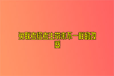 免联考给考生带来不一样的改变