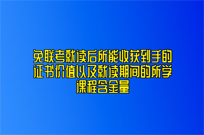 免联考就读后所能收获到手的证书价值以及就读期间的所学课程含金量