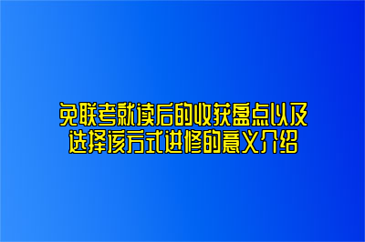 免联考就读后的收获盘点以及选择该方式进修的意义介绍