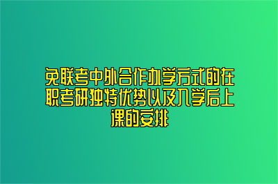 免联考中外合作办学方式的在职考研独特优势以及入学后上课的安排