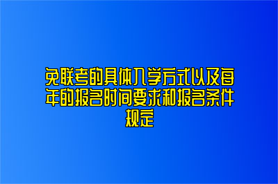 免联考的具体入学方式以及每年的报名时间要求和报名条件规定