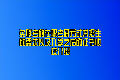 免联考的在职考研方式其招生的要求以及入学之后的证书收获介绍