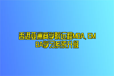 香港亚洲商学院远程MBA、EMBA学习系统升级