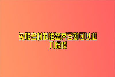 免联考材料准备齐全就可以进入院校