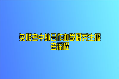 免联考中外合作办学研究生报考流程