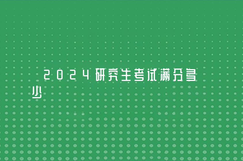 2024研究生考试满分多少