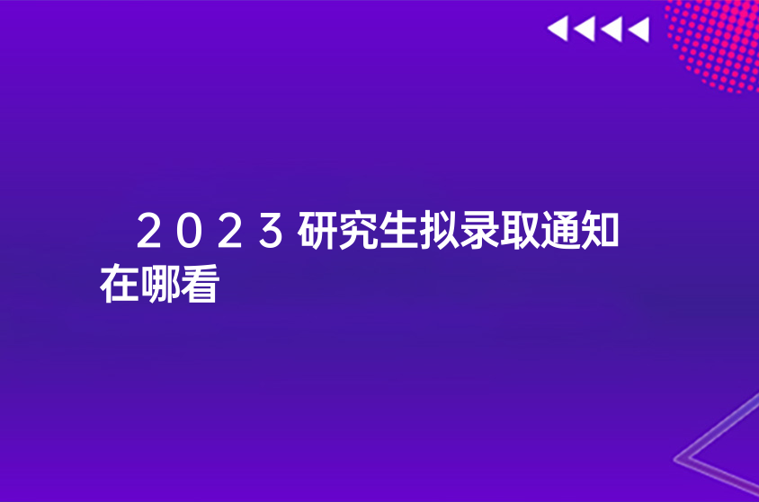 2023研究生拟录取通知在哪看